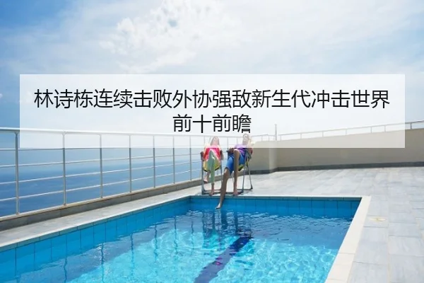 林诗栋连续击败外协强敌新生代冲击世界前十前瞻