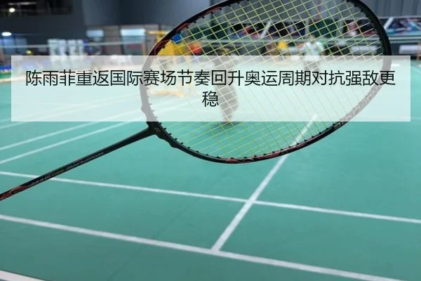 陈雨菲重返国际赛场节奏回升奥运周期对抗强敌更稳